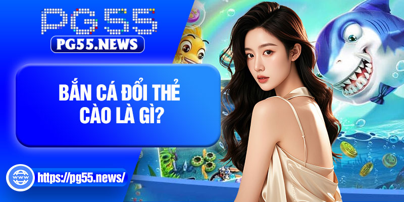 Bắn cá đổi thẻ cào là gì?