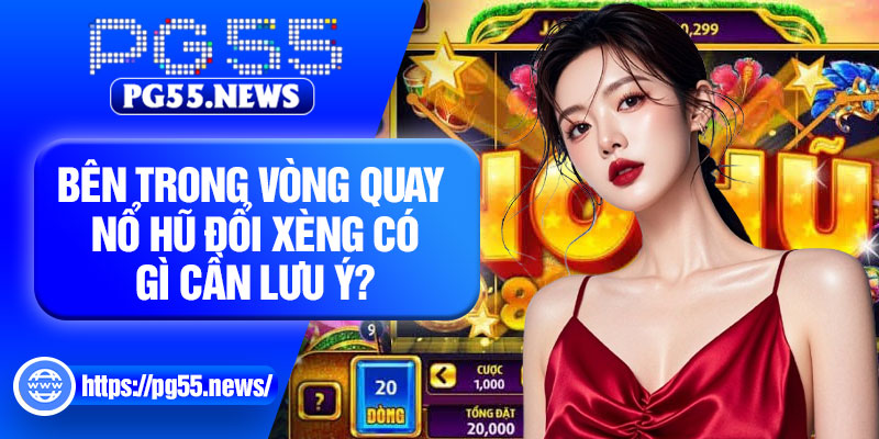 Bên trong vòng quay nổ hũ đổi xèng có gì cần lưu ý?