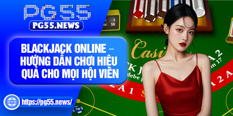 Blackjack Online – Huong Dan Choi Hieu Qua Cho Moi Hoi Vien