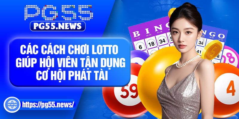 Các cách chơi lotto giúp hội viên tận dụng cơ hội phát tài