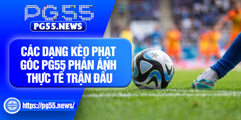 Các dạng kèo phạt góc PG55 phản ánh thực tế trận đấu