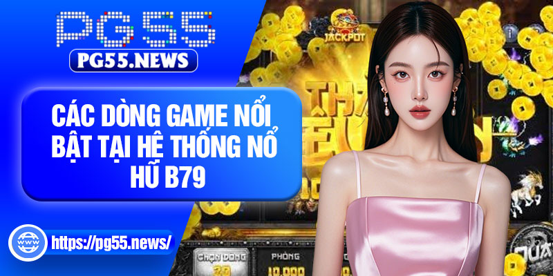 Các dòng game nổi bật tại hệ thống nổ hũ B79