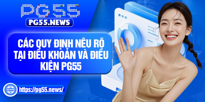 Các quy định nêu rõ tại điều khoản và điều kiện PG55