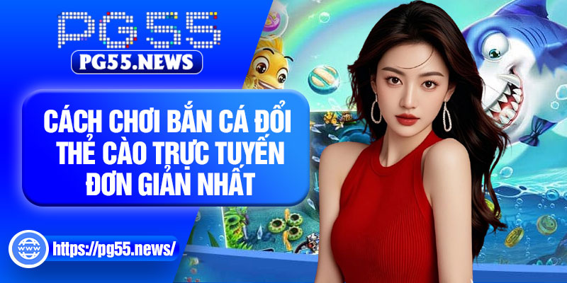 Cách chơi bắn cá đổi thẻ cào trực tuyến đơn giản nhất