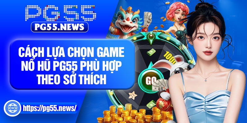 Cách lựa chọn game nổ hũ PG55 phù hợp theo sở thích