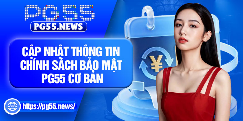 Cập nhật thông tin chính sách bảo mật PG55 cơ bản