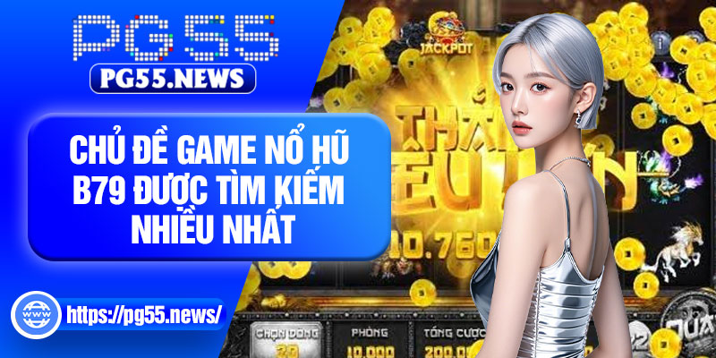 Chủ đề game nổ hũ B79 được tìm kiếm nhiều nhất
