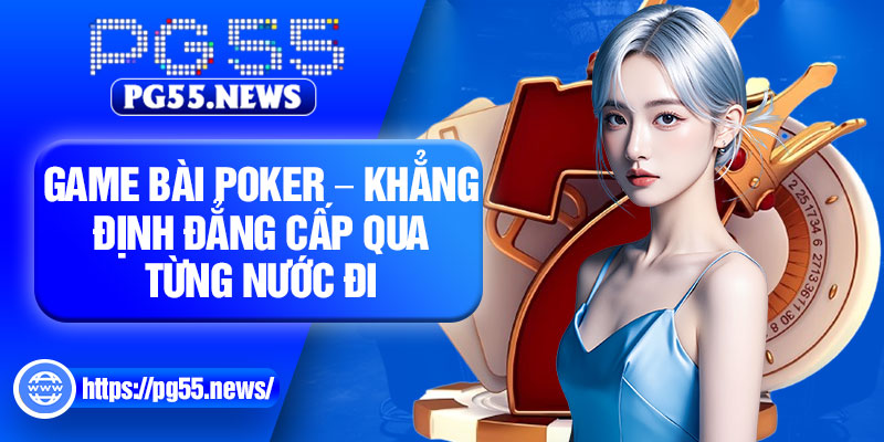 Game Bai Poker – Khang Dinh Dang Cap Qua Tung Nuoc Di