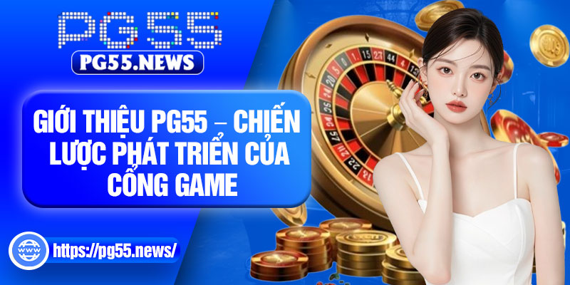 Giới thiệu PG55 – Chiến lược phát triển của cổng game