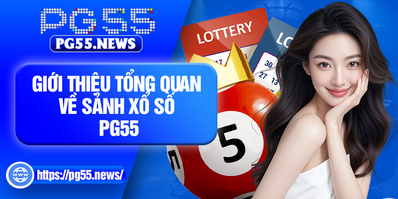 Giới thiệu tổng quan về sảnh xổ số PG55