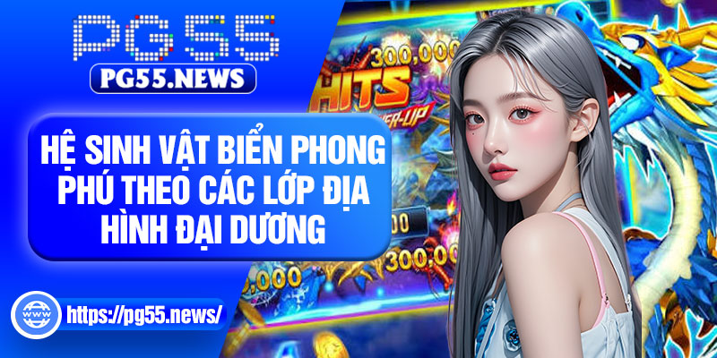 Hệ sinh vật biển phong phú theo các lớp địa hình đại dương