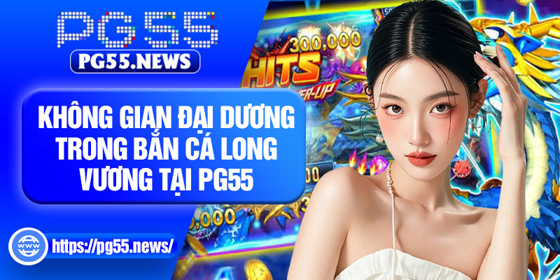 Không gian đại dương trong bắn cá long vương tại pg55