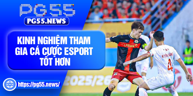 Kinh nghiệm tham gia cá cược Esport tốt hơn