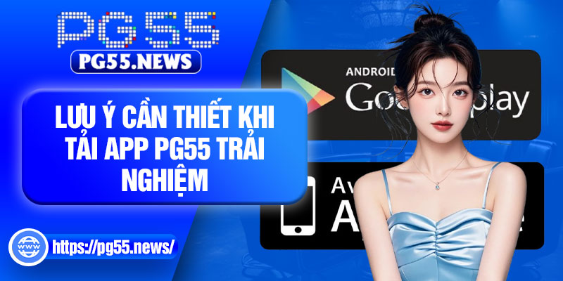 Lưu ý cần thiết khi tải app PG55 trải nghiệm