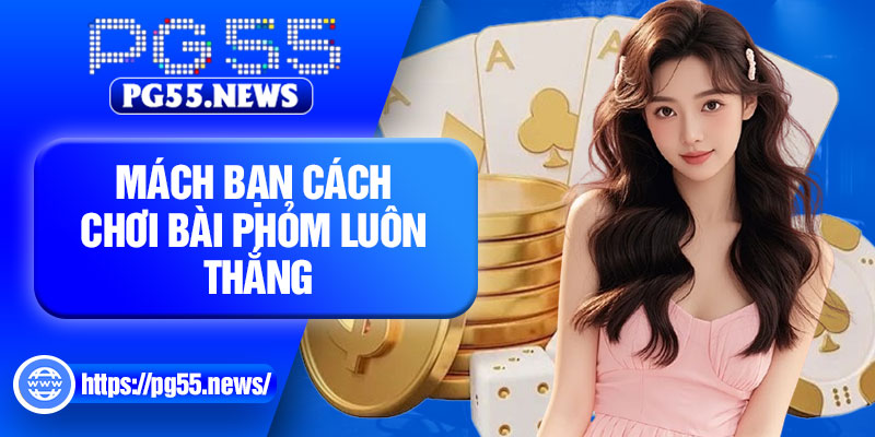 Mách bạn cách chơi bài Phỏm luôn thắng