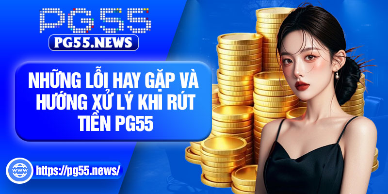 Những lỗi hay gặp và hướng xử lý khi rút tiền PG55