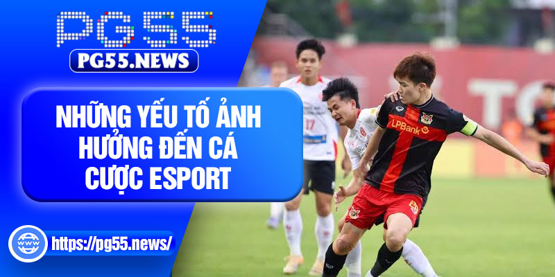 Những yếu tố ảnh hưởng đến cá cược Esport
