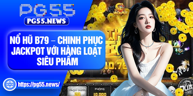 No Hu B79 – Chinh Phuc Jackpot Voi Hang Loat Sieu Pham