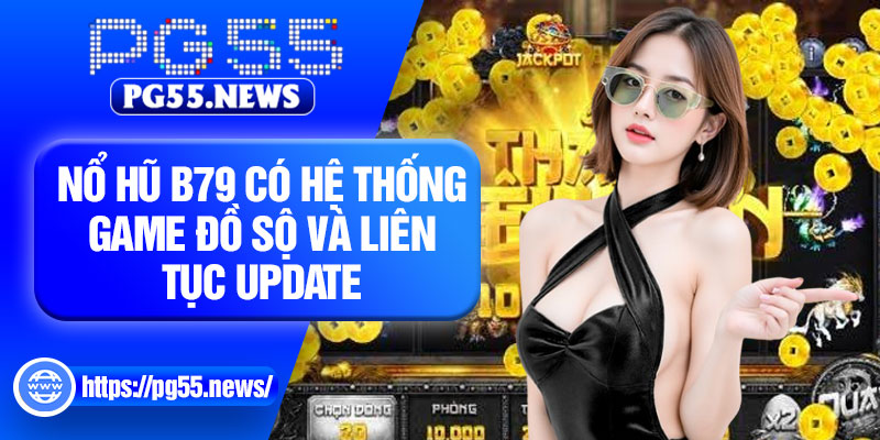 Nổ hũ B79 có hệ thống game đồ sộ và liên tục update