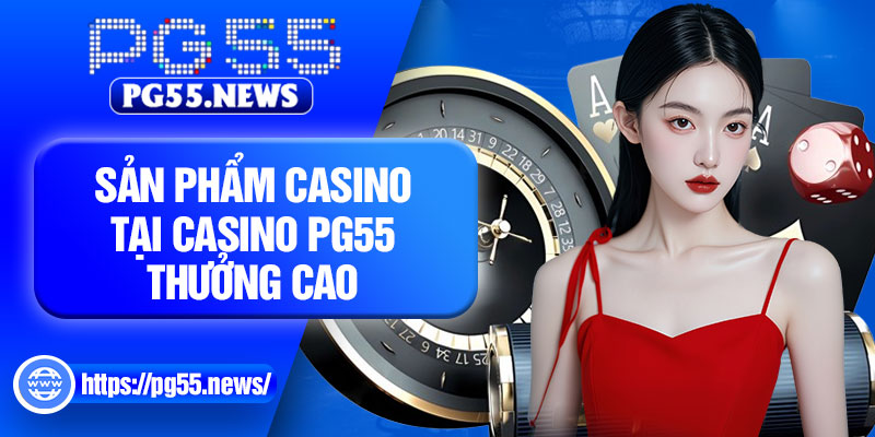 Sản phẩm casino tại Casino PG55 thưởng cao