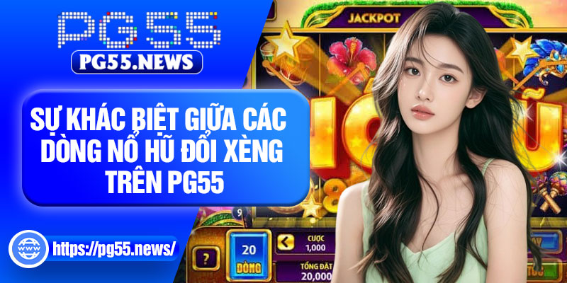 Sự khác biệt giữa các dòng nổ hũ đổi xèng trên PG55