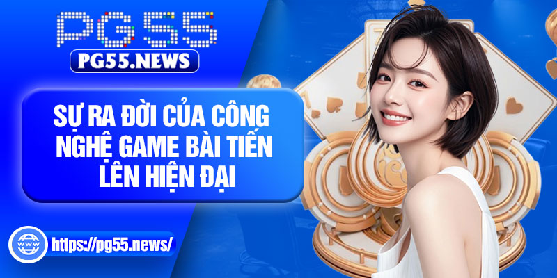 Sự ra đời của công nghệ game bài tiến lên hiện đại