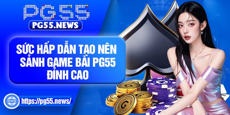 Sức hấp dẫn tạo nên sảnh game bài PG55 đỉnh cao