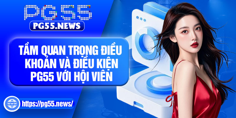 Tầm quan trọng điều khoản và điều kiện PG55 với hội viên