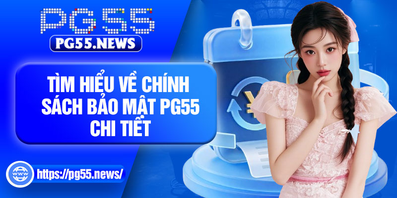 Tìm hiểu về chính sách bảo mật PG55 chi tiết