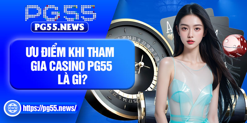 Ưu điểm khi tham gia Casino PG55 là gì?